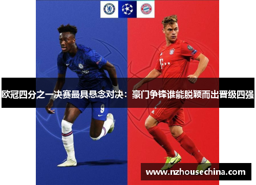 欧冠四分之一决赛最具悬念对决：豪门争锋谁能脱颖而出晋级四强