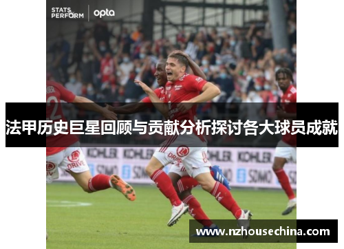 法甲历史巨星回顾与贡献分析探讨各大球员成就