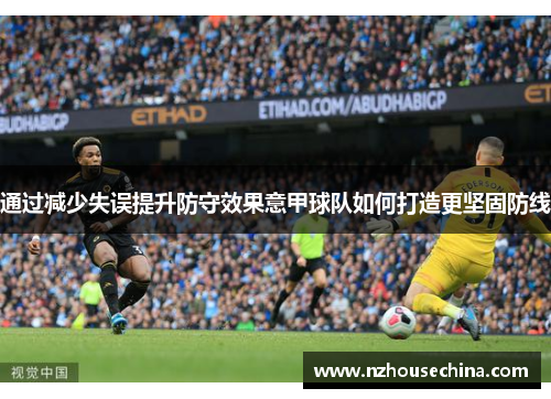 通过减少失误提升防守效果意甲球队如何打造更坚固防线