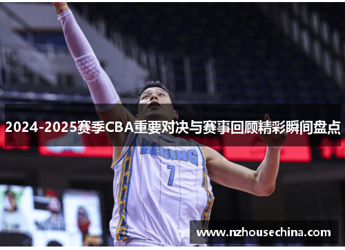 2024-2025赛季CBA重要对决与赛事回顾精彩瞬间盘点