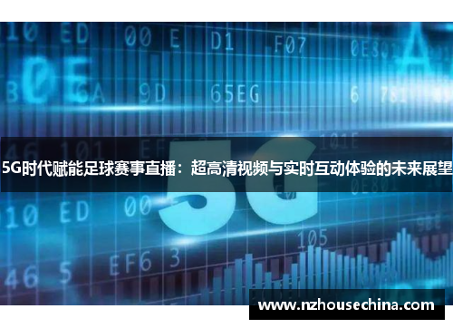 5G时代赋能足球赛事直播：超高清视频与实时互动体验的未来展望