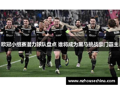 欧冠小组赛潜力球队盘点 谁将成为黑马挑战豪门霸主