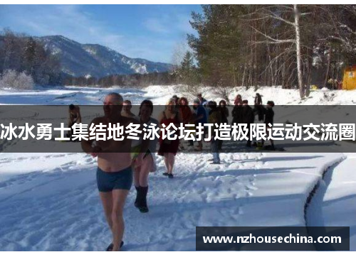 冰水勇士集结地冬泳论坛打造极限运动交流圈