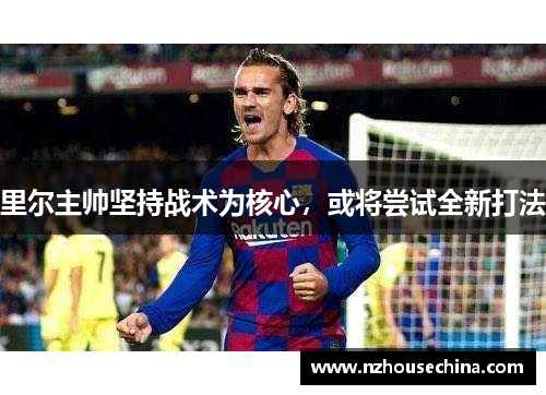 里尔主帅坚持战术为核心，或将尝试全新打法